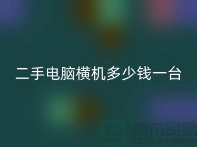 二手电脑横机多少钱一台？让我们一起探讨-电脑横机九游体育（中国）官方授权网站市场