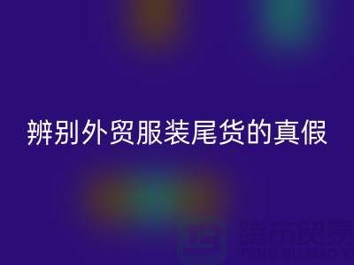 怎么辨别外贸服装尾货的真假-很详细-外贸服装尾货九游体育（中国）官方授权网站市场