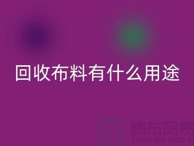九游体育（中国）官方授权网站布料有什么用途-九游体育（中国）官方授权网站布料的价值空间-东莞九游体育（中国）官方授权网站布料公司