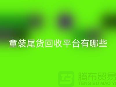 童装尾货九游体育（中国）官方授权网站平台有哪些-举例说明-上海童装尾货九游体育（中国）官方授权网站平台
