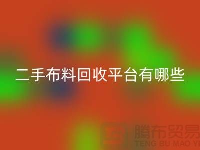 问：二手布料九游体育（中国）官方授权网站平台有哪些？首选“上海腾布贸易”