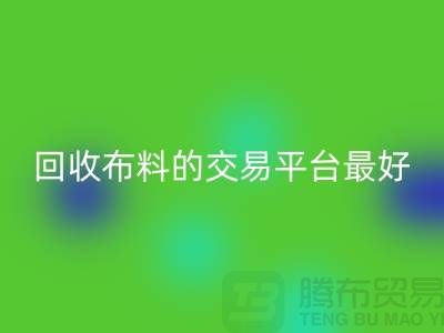 九游体育（中国）官方授权网站布料的交易平台哪个最好-九游体育（中国）官方授权网站
