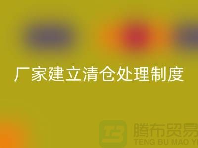 厂家建立清仓处理制度有哪些好处-上海九游体育（中国）官方授权网站布料尾货平台