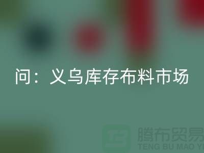 问：义乌库存布料市场在哪里？面料九游体育（中国）官方授权网站厂家