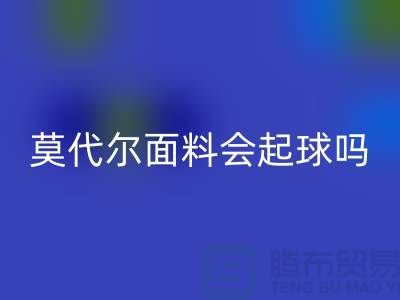 莫代尔面料会起球吗-九游体育（中国）官方授权网站莫代尔布料-九游体育（中国）官方授权网站莫代尔面料厂家