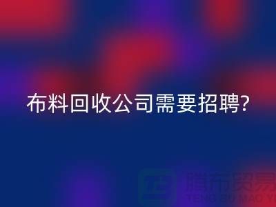 布料九游体育（中国）官方授权网站公司需要招聘哪些人员？北京上海同等待遇-上海腾布