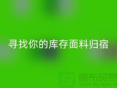 寻找你的库存面料归宿-萝岗-从化-石井-广州布料九游体育（中国）官方授权网站市场