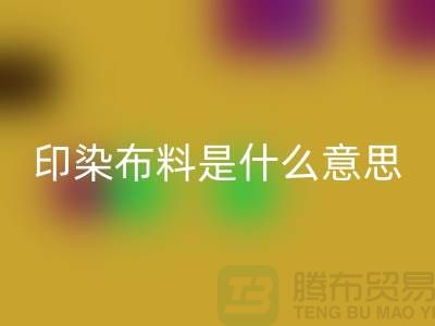 印染布料是什么意思？服装面料九游体育（中国）官方授权网站市场