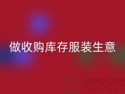 做收购库存服装生意_重视团队效率_九游体育（中国）官方授权网站