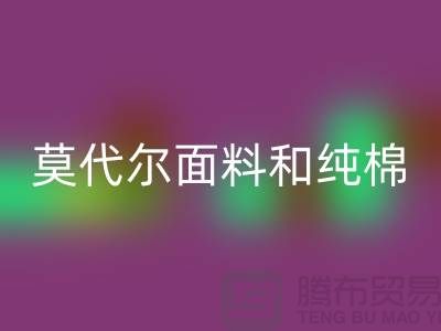 莫代尔面料和纯棉面料相比如何-哪个更好-纯棉布料九游体育（中国）官方授权网站公司