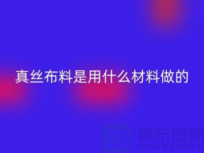 真丝布料是用什么材料做的？多少钱一米？@上海真丝布料九游体育（中国）官方授权网站公司