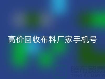 高价九游体育（中国）官方授权网站布料厂家手机号号码，让你的闲置物品变现不再是难题！