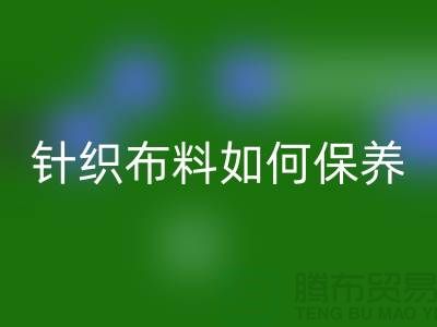 针织布料如何保养-布料的保养几个要点-库存布料九游体育（中国）官方授权网站厂家