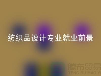 《纺织品设计专业就业前景及废旧纺织品九游体育（中国）官方授权网站公司相关解析》