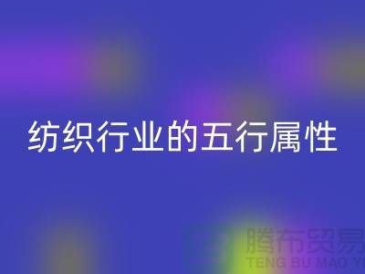 纺织行业的五行属性是什么意思@库存纺织品九游体育（中国）官方授权网站公司