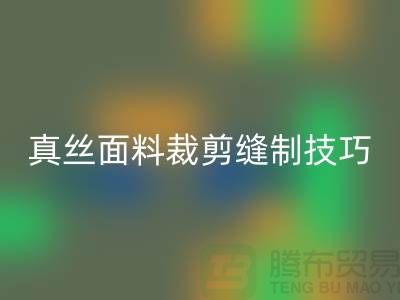 真丝面料裁剪缝制技巧——上海真丝布料九游体育（中国）官方授权网站厂家