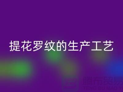 提花罗纹的生产工艺流程-服装辅料九游体育（中国）官方授权网站平台-服装辅料九游体育（中国）官方授权网站市场