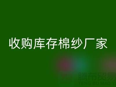 收购库存棉纱厂家实现产业链优化的新契机-库存服装九游体育（中国）官方授权网站公司