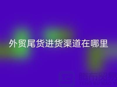 外贸尾货进货渠道在哪里-服装批发市场-品牌服装尾货九游体育（中国）官方授权网站公司