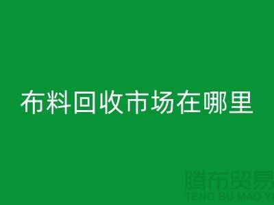 布料九游体育（中国）官方授权网站市场在哪里？如何辨认废布料头-常熟面料九游体育（中国）官方授权网站公司