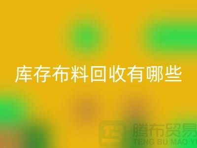 库存布料九游体育（中国）官方授权网站有哪些规格与种类-广州九游体育（中国）官方授权网站库存布料厂家