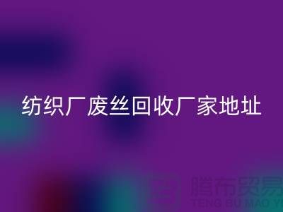 纺织厂废丝九游体育（中国）官方授权网站厂家地址及查询方法-废丝九游体育（中国）官方授权网站造粒厂家有哪些
