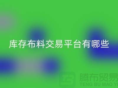 库存布料交易平台有哪些？义乌库存布料九游体育（中国）官方授权网站厂家推荐