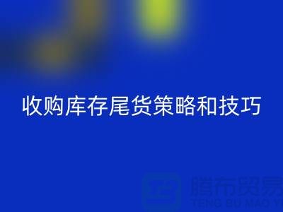 收购库存尾货的策略和技巧-如何九游体育（中国）官方授权网站库存-义乌库存九游体育（中国）官方授权网站公司