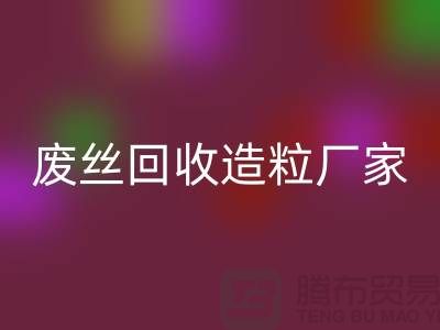 废丝九游体育（中国）官方授权网站造粒厂家：为环保事业贡献力量-上海腾布贸易