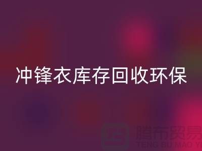 冲锋衣库存九游体育（中国）官方授权网站环保与时尚的完美结合-库存九游体育（中国）官方授权网站平台联系手机号