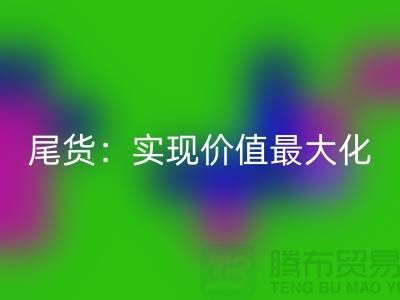 高价九游体育（中国）官方授权网站库存服装-布料-面料-辅料-尾货：实现价值最大化