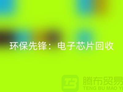 环保先锋：电子芯片九游体育（中国）官方授权网站厂家为地球保驾护航