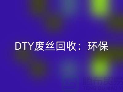 DTY废丝九游体育（中国）官方授权网站：环保与经济效益的双赢-涤纶废丝九游体育（中国）官方授权网站厂家