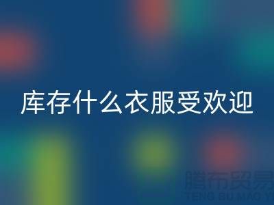 库存尾货九游体育（中国）官方授权网站市场，什么衣服受欢迎_九游体育（中国）官方授权网站