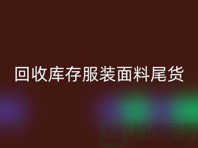 高价九游体育（中国）官方授权网站库存服装面料尾货-当场现款结算-上海腾布贸易