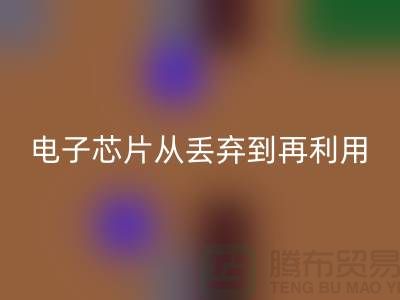 从丢弃到再利用：电子芯片九游体育（中国）官方授权网站厂家的环保之旅
