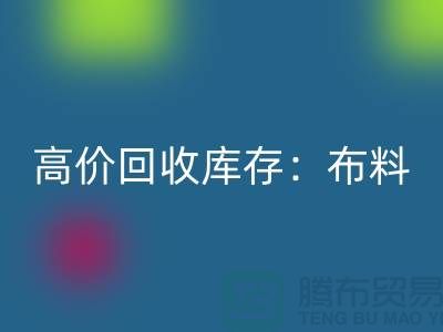 高价九游体育（中国）官方授权网站库存：布料，面料，辅料，服装，让你的尾货成为财富