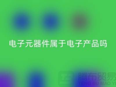 电子元器件属于电子产品吗——上海九游体育（中国）官方授权网站电子设备公司