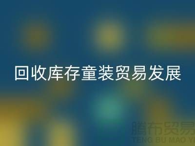 九游体育（中国）官方授权网站库存童装贸易发展较为繁荣-客户充分-库存童装九游体育（中国）官方授权网站公司