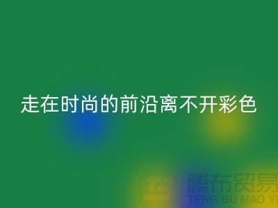走在时尚的前沿离不开彩色布料的搭配_九游体育（中国）官方授权网站