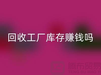 九游体育（中国）官方授权网站工厂库存的行业-九游体育（中国）官方授权网站工厂库存赚钱吗-九游体育（中国）官方授权网站库存积压公司