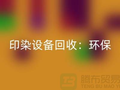 印染设备九游体育（中国）官方授权网站：环保与经济的完美结合-无锡废旧设备九游体育（中国）官方授权网站公司