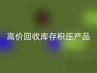 高价九游体育（中国）官方授权网站库存积压产品让你的闲置物品变废为宝-上海腾布贸易