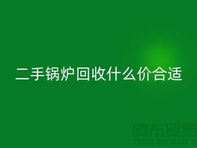 二手锅炉九游体育（中国）官方授权网站什么价合适-旧锅炉九游体育（中国）官方授权网站价格多少钱-上海腾布贸易