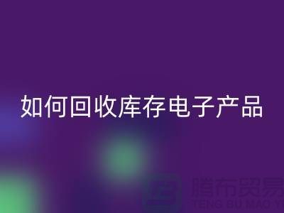 如何九游体育（中国）官方授权网站库存电子产品并为企业带来新机遇