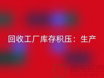 九游体育（中国）官方授权网站工厂库存积压：解决了生产和供应链的效率-上海腾布贸易
