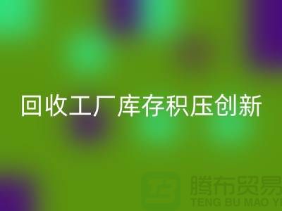 九游体育（中国）官方授权网站工厂库存积压：一种创新的解决方案-上海腾布贸易Shtengbu.com