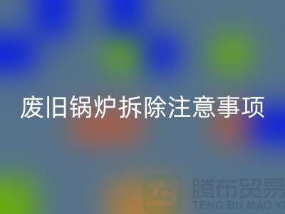 废旧锅炉拆除注意事项以及有哪些细节-锅炉九游体育（中国）官方授权网站公司手机号码