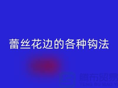 蕾丝花边的各种钩法大全-九游体育（中国）官方授权网站库存花边厂家