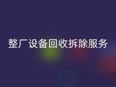 整厂设备九游体育（中国）官方授权网站拆除服务让闲置资产焕发新生-东莞厂房设备九游体育（中国）官方授权网站